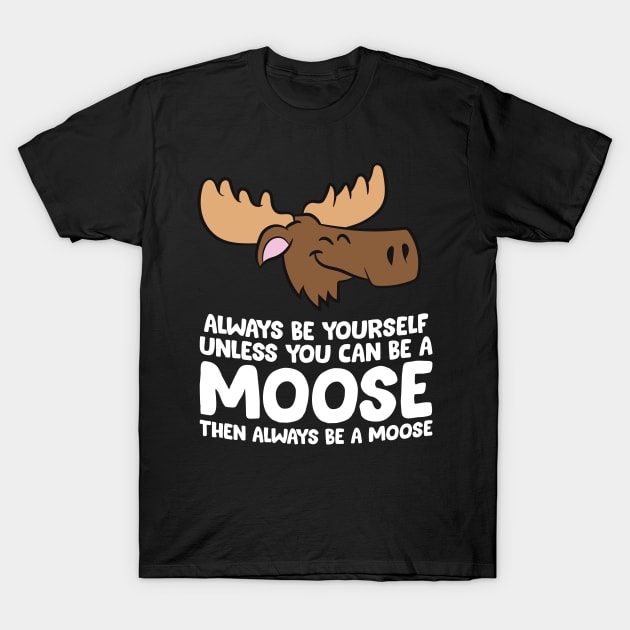 Moose Alaska Always Be Yourself Unless You Can Be A Moose T-Shirt by EQDesigns